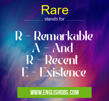 Rare means R - Remarkable
A - And
R - Recent
E - Existence Rare
