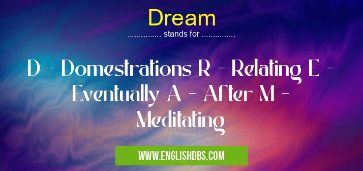 Dream means D - Domestrations R - Relating E - Eventually A - After M - Meditating Dream