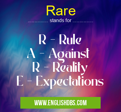 Rare means R - Rule
A - Against
R - Reality
E - Expectations Rare