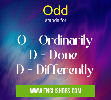 Odd means O - Ordinarily
D - Done
D - Differently Odd