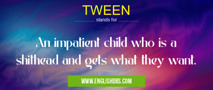 TWEEN means An impatient child who is a shithead and gets what they want. TWEEN
