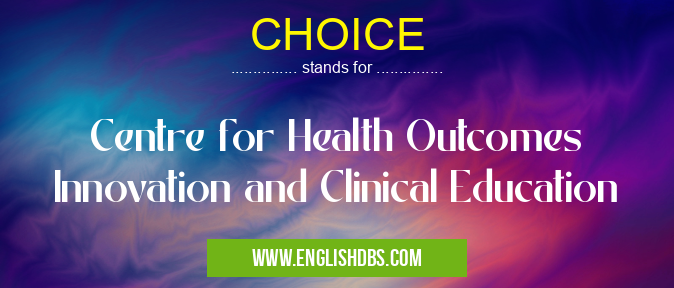 CHOICE means Centre for Health Outcomes Innovation and Clinical Education CHOICE