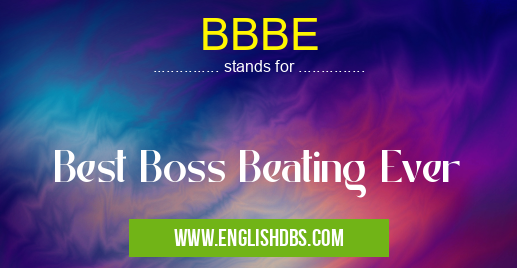 BBBE means Best Boss Beating Ever BBBE