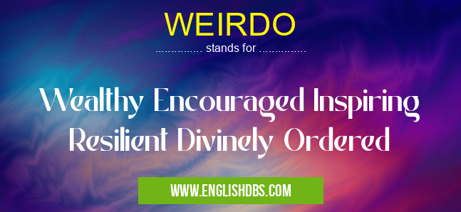 WEIRDO means Wealthy Encouraged Inspiring Resilient Divinely Ordered WEIRDO