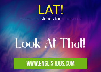 LAT! means Look At That! LAT!