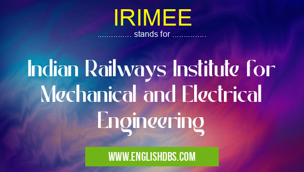 IRIMEE means Indian Railways Institute for Mechanical and Electrical Engineering IRIMEE