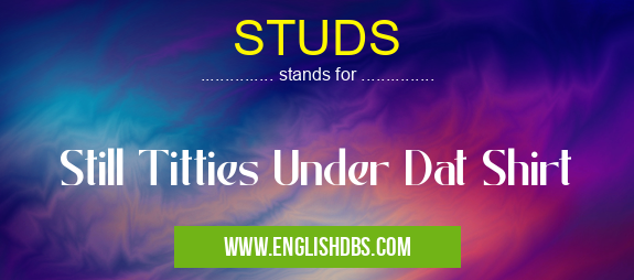 STUDS means Still Titties Under Dat Shirt STUDS
