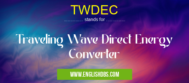 TWDEC means Traveling Wave Direct Energy Converter TWDEC