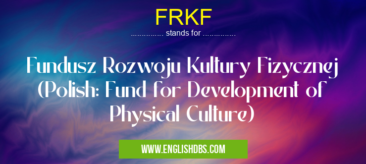 FRKF means Fundusz Rozwoju Kultury Fizycznej (Polish: Fund for Development of Physical Culture) FRKF