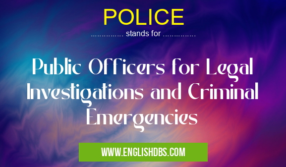 POLICE means Public Officers for Legal Investigations and Criminal Emergencies POLICE