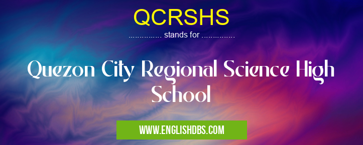 QCRSHS means Quezon City Regional Science High School QCRSHS