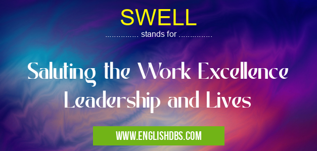 SWELL means Saluting the Work Excellence Leadership and Lives SWELL