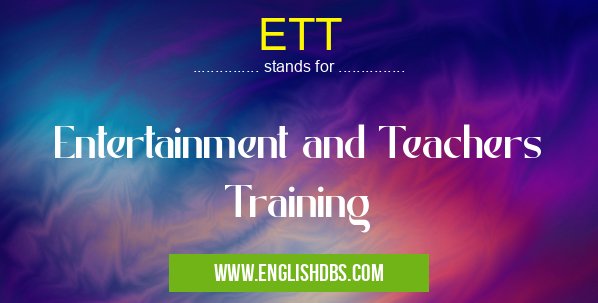 ETT means Entertainment and Teachers Training ETT