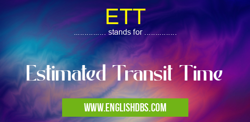 ETT means Estimated Transit Time ETT