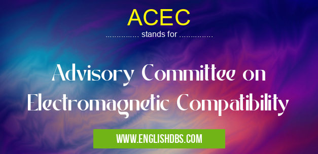 ACEC means Advisory Committee on Electromagnetic Compatibility ACEC