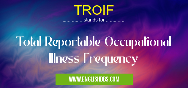 TROIF means Total Reportable Occupational Illness Frequency TROIF