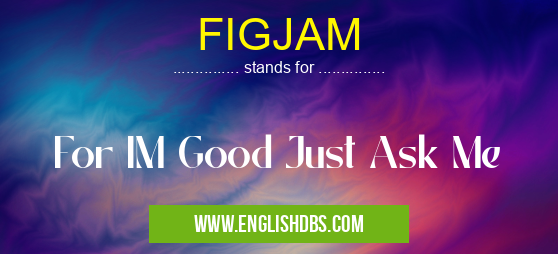 FIGJAM means For IM Good Just Ask Me FIGJAM