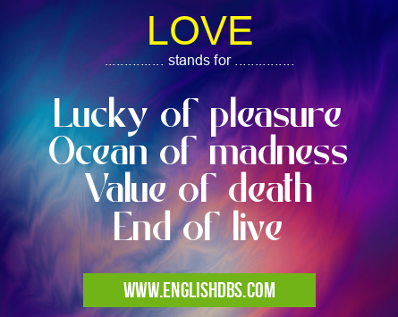 LOVE means Lucky of pleasure
Ocean of madness
Value of death
End of live LOVE