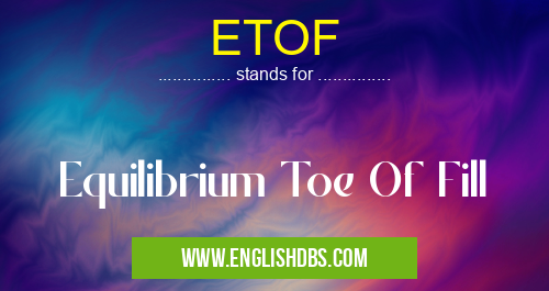ETOF means Equilibrium Toe Of Fill ETOF