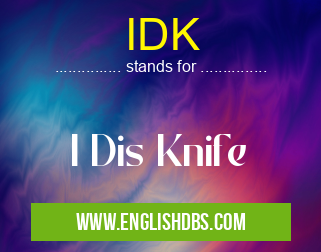 IDK means I Dis Knife IDK