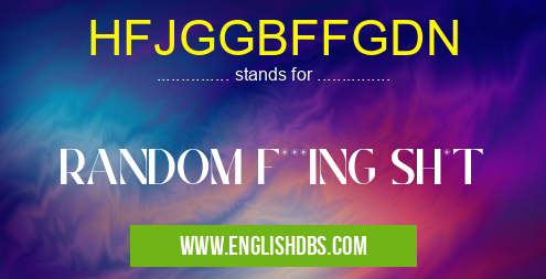 HFJGGBFFGDN means RANDOM F***ING SH*T HFJGGBFFGDN