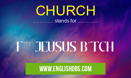 CHURCH means F*** JEUSUS B*TCH CHURCH