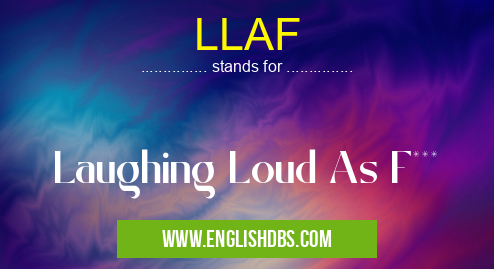 LLAF means Laughing Loud As F*** LLAF