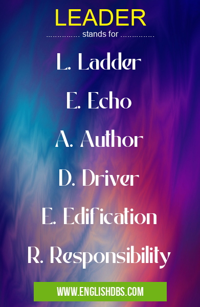 LEADER means L. Ladder
E. Echo
A. Author
D. Driver
E. Edification
R. Responsibility LEADER