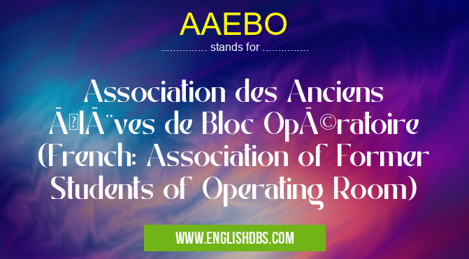 AAEBO means Association des Anciens Élèves de Bloc Opératoire (French: Association of Former Students of Operating Room) AAEBO