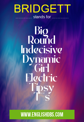 BRIDGETT means Big
Round
Indecisive
Dynamic
Girl
Electric
Tipsy
T**s BRIDGETT