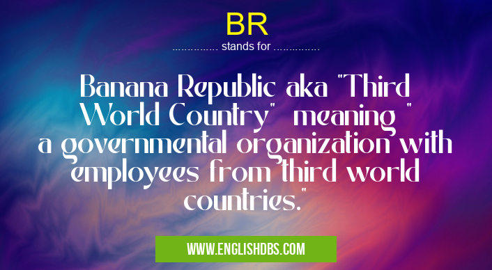 BR means Banana Republic aka "Third World Country" meaning " a governmental organization with employees from third world countries." BR