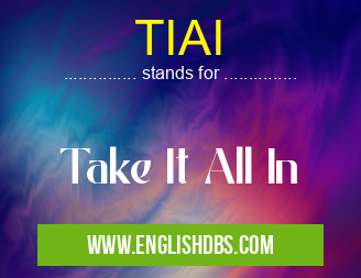 TIAI means Take It All In TIAI