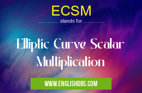 ECSM means Elliptic Curve Scalar Multiplication ECSM
