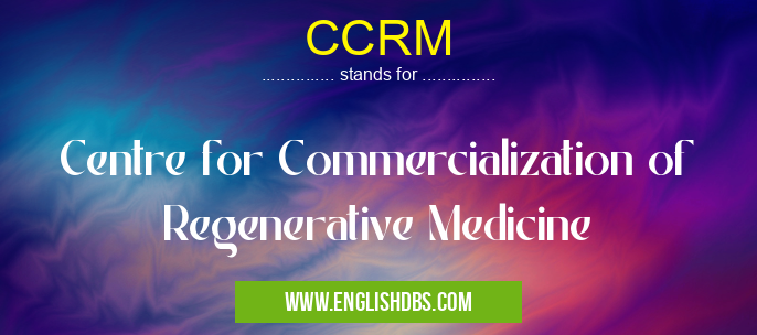 CCRM means Centre for Commercialization of Regenerative Medicine CCRM