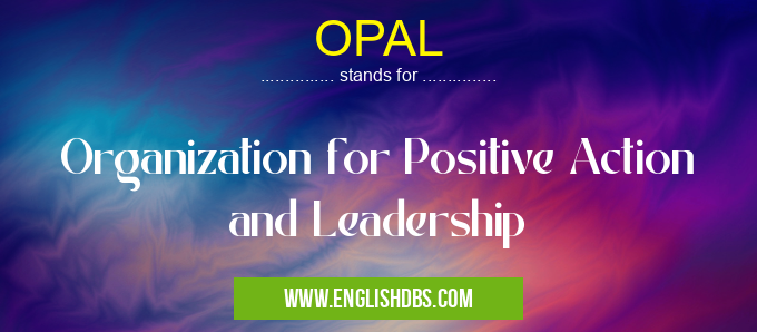 OPAL means Organization for Positive Action and Leadership OPAL
