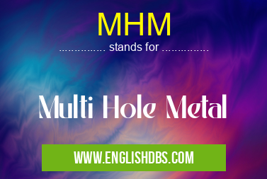 MHM means Multi Hole Metal MHM