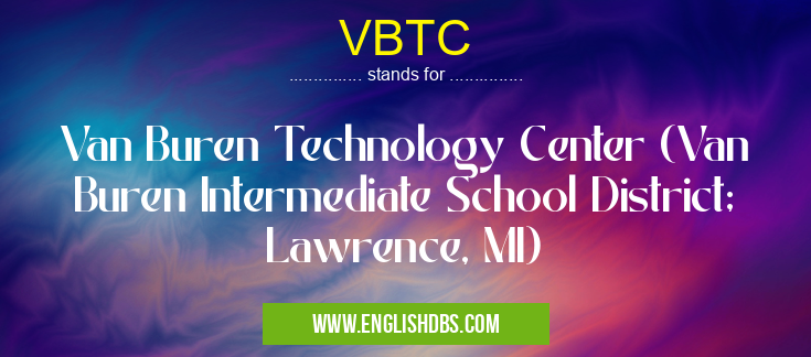 VBTC means Van Buren Technology Center (Van Buren Intermediate School District; Lawrence, MI) VBTC