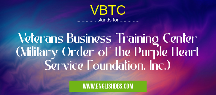 VBTC means Veterans Business Training Center (Military Order of the Purple Heart Service Foundation, Inc.) VBTC