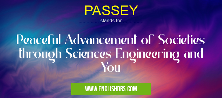 PASSEY means Peaceful Advancement of Societies through Sciences Engineering and You PASSEY