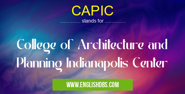 CAPIC means College of Architecture and Planning Indianapolis Center CAPIC