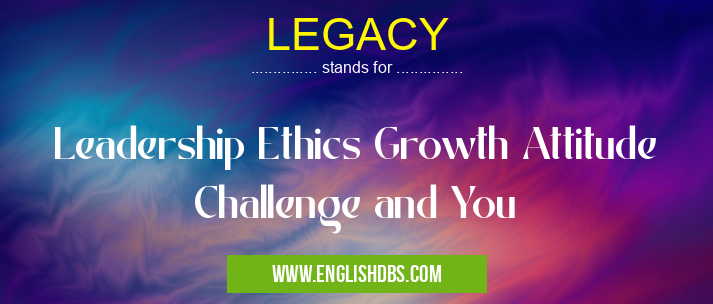 LEGACY means Leadership Ethics Growth Attitude Challenge and You LEGACY