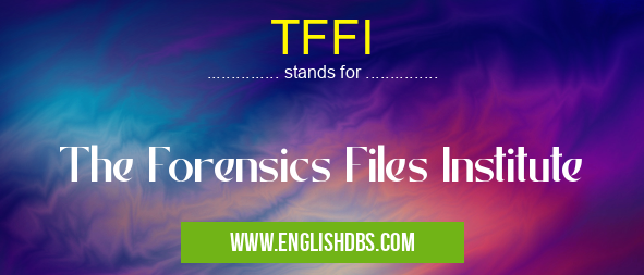 TFFI means The Forensics Files Institute TFFI