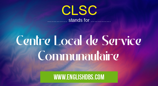 CLSC means Centre Local de Service Communautaire CLSC