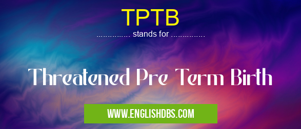TPTB means Threatened Pre Term Birth TPTB