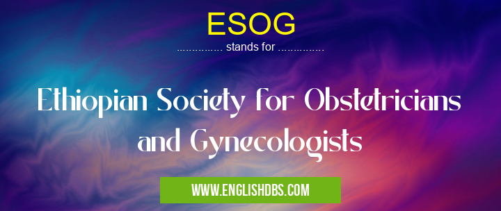 ESOG means Ethiopian Society for Obstetricians and Gynecologists ESOG