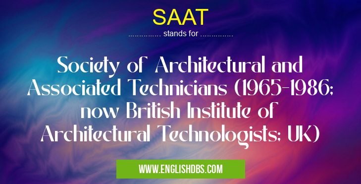 SAAT means Society of Architectural and Associated Technicians (1965-1986; now British Institute of Architectural Technologists; UK) SAAT
