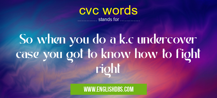 cvc words means So when you do a k.c undercover case you got to know how to fight right cvc words