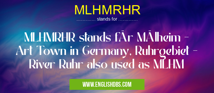 MLHMRHR means MLHMRHR stands für Mülheim - Art Town in Germany, Ruhrgebiet - River Ruhr also used as MLHM MLHMRHR