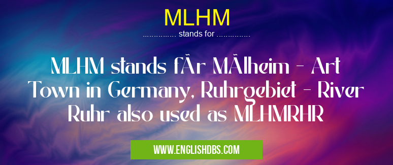 MLHM means MLHM stands für Mülheim - Art Town in Germany, Ruhrgebiet - River Ruhr also used as MLHMRHR MLHM