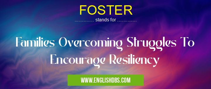FOSTER means Families Overcoming Struggles To Encourage Resiliency FOSTER